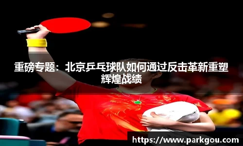 重磅专题：北京乒乓球队如何通过反击革新重塑辉煌战绩